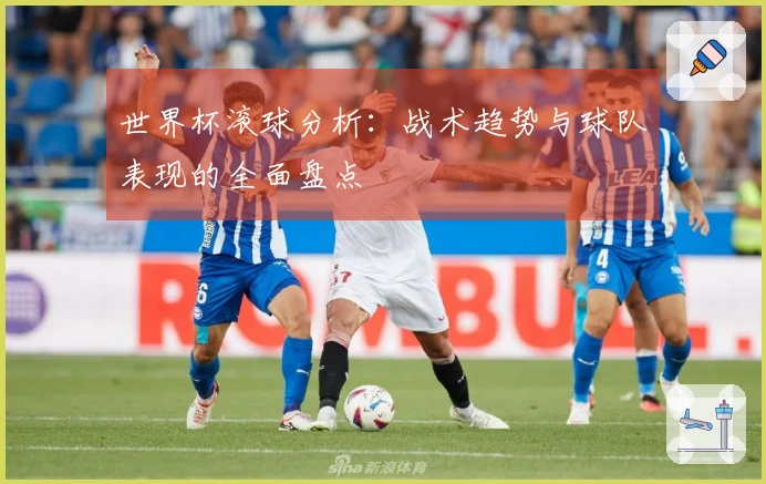 世界杯滚球分析：战术趋势与球队表现的全面盘点
