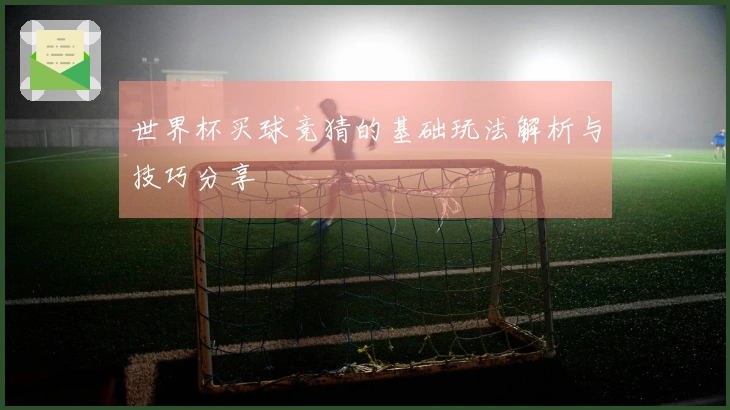 世界杯买球竞猜的基础玩法解析与技巧分享