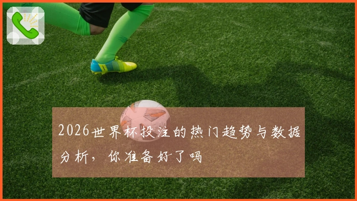 2026世界杯投注的热门趋势与数据分析，你准备好了吗