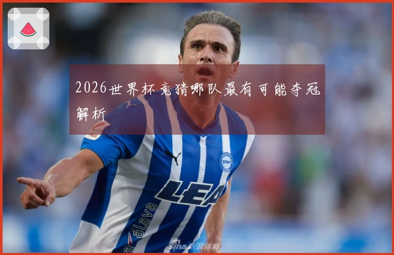 2026世界杯竞猜哪队最有可能夺冠解析