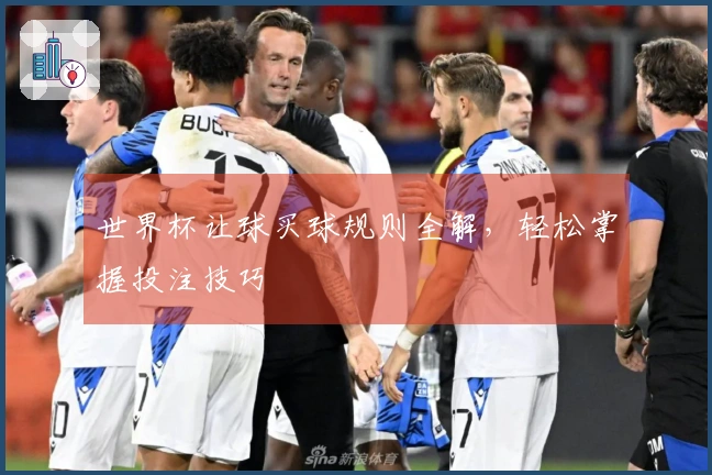 世界杯让球买球规则全解，轻松掌握投注技巧