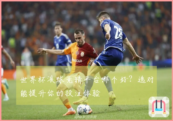 世界杯滚球竞猜平台哪个好？选对能提升你的投注体验