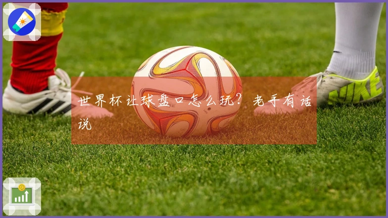 世界杯让球盘口怎么玩？老手有话说
