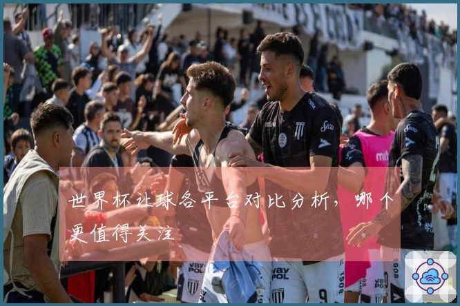 世界杯让球各平台对比分析，哪个更值得关注