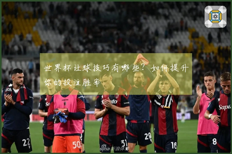 世界杯让球技巧有哪些？如何提升你的投注胜率