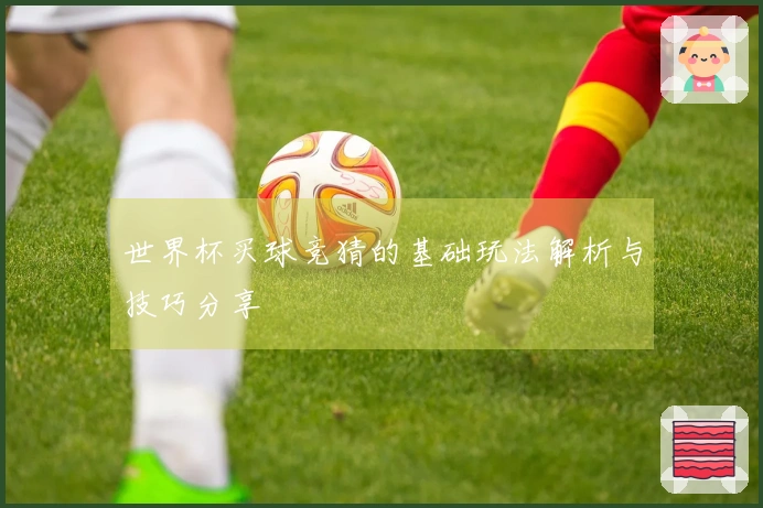 世界杯买球竞猜的基础玩法解析与技巧分享