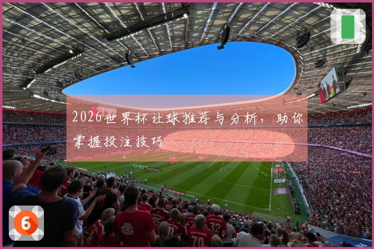 2026世界杯让球推荐与分析，助你掌握投注技巧