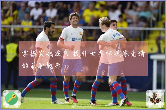 掌握实战技巧 提升世界杯滚球竞猜的获胜概率