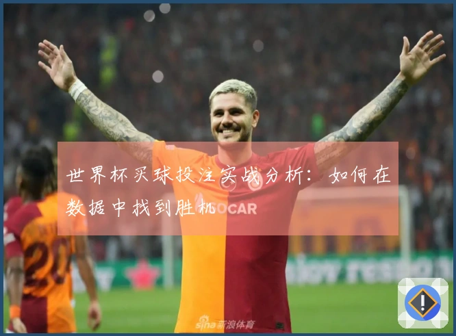 世界杯买球投注实战分析：如何在数据中找到胜机
