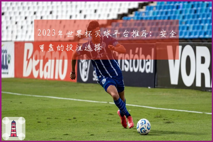 2023年世界杯买球平台推荐：安全可靠的投注选择