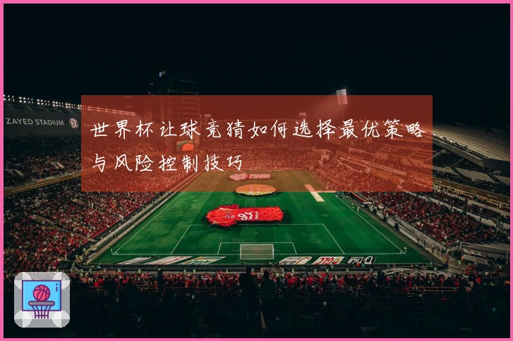 世界杯让球竞猜如何选择最优策略与风险控制技巧